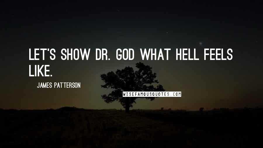 James Patterson Quotes: Let's show Dr. God what hell feels like.