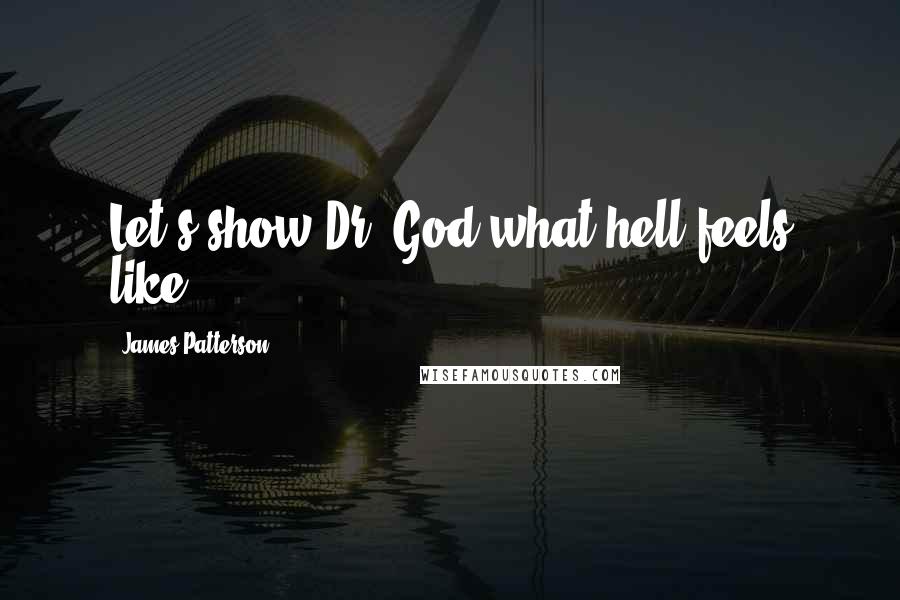 James Patterson Quotes: Let's show Dr. God what hell feels like.