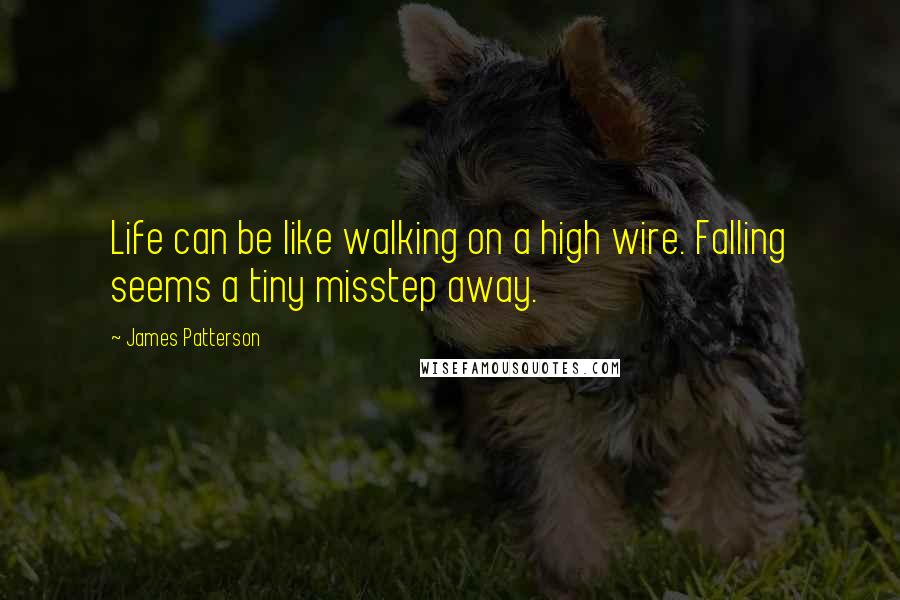 James Patterson Quotes: Life can be like walking on a high wire. Falling seems a tiny misstep away.