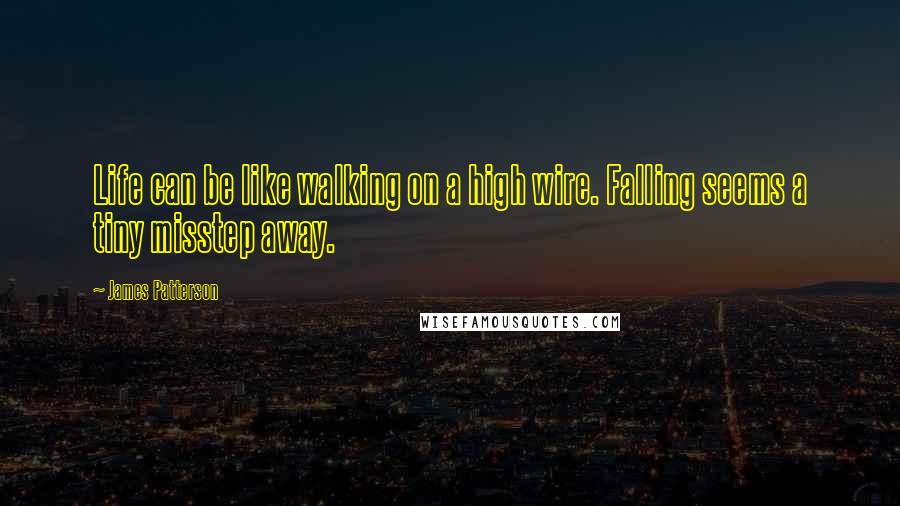James Patterson Quotes: Life can be like walking on a high wire. Falling seems a tiny misstep away.