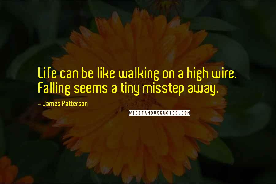 James Patterson Quotes: Life can be like walking on a high wire. Falling seems a tiny misstep away.