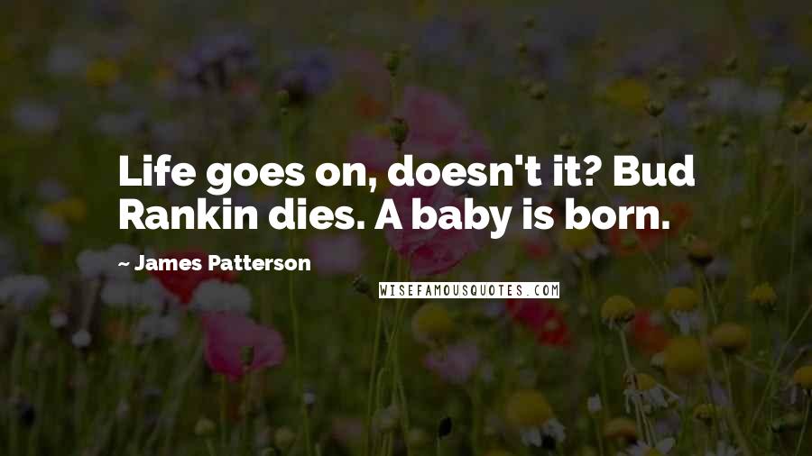 James Patterson Quotes: Life goes on, doesn't it? Bud Rankin dies. A baby is born.