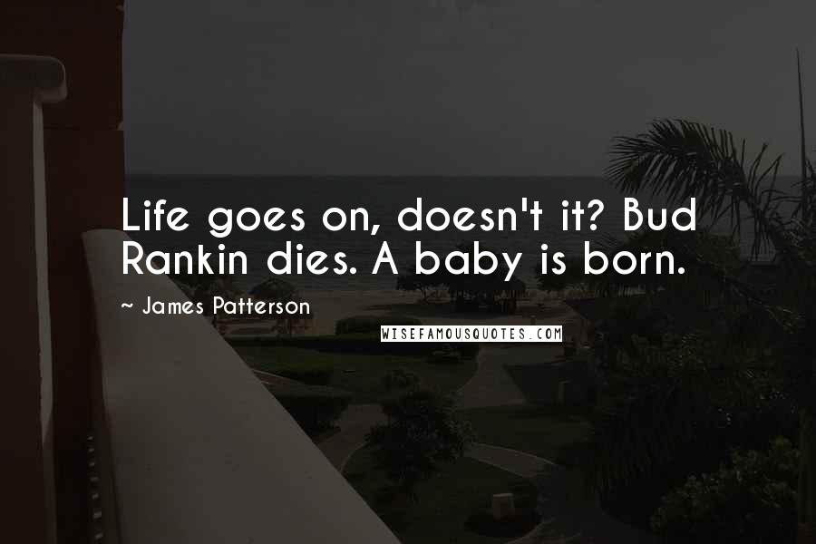 James Patterson Quotes: Life goes on, doesn't it? Bud Rankin dies. A baby is born.