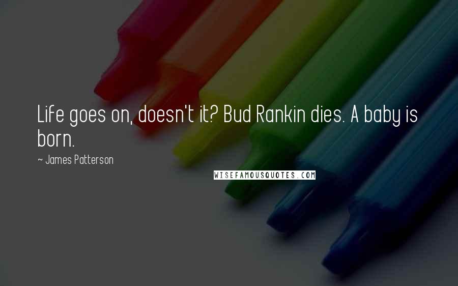 James Patterson Quotes: Life goes on, doesn't it? Bud Rankin dies. A baby is born.