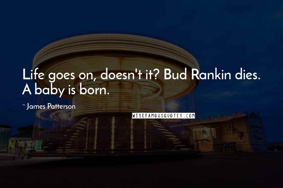 James Patterson Quotes: Life goes on, doesn't it? Bud Rankin dies. A baby is born.