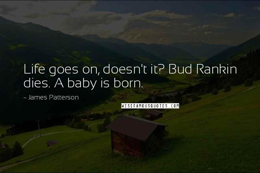 James Patterson Quotes: Life goes on, doesn't it? Bud Rankin dies. A baby is born.