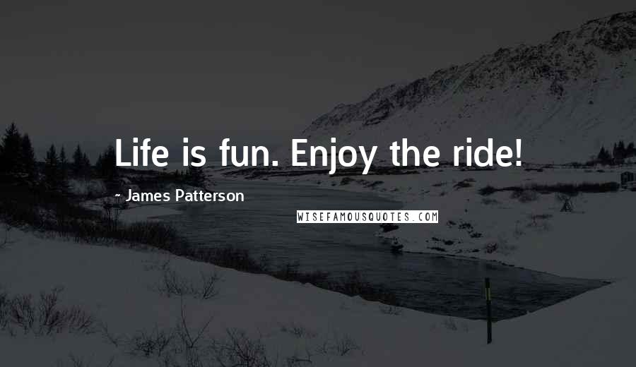 James Patterson Quotes: Life is fun. Enjoy the ride!