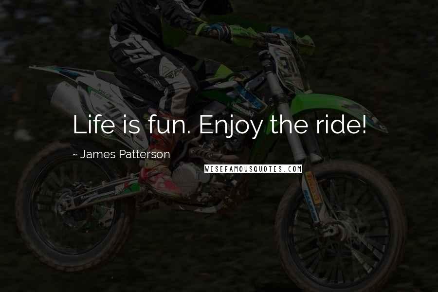 James Patterson Quotes: Life is fun. Enjoy the ride!