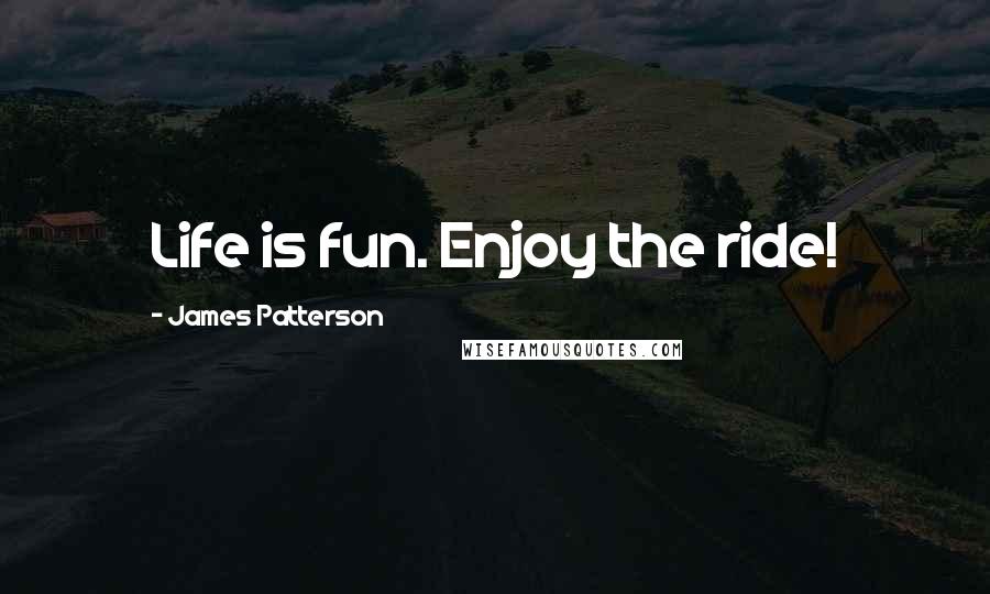 James Patterson Quotes: Life is fun. Enjoy the ride!