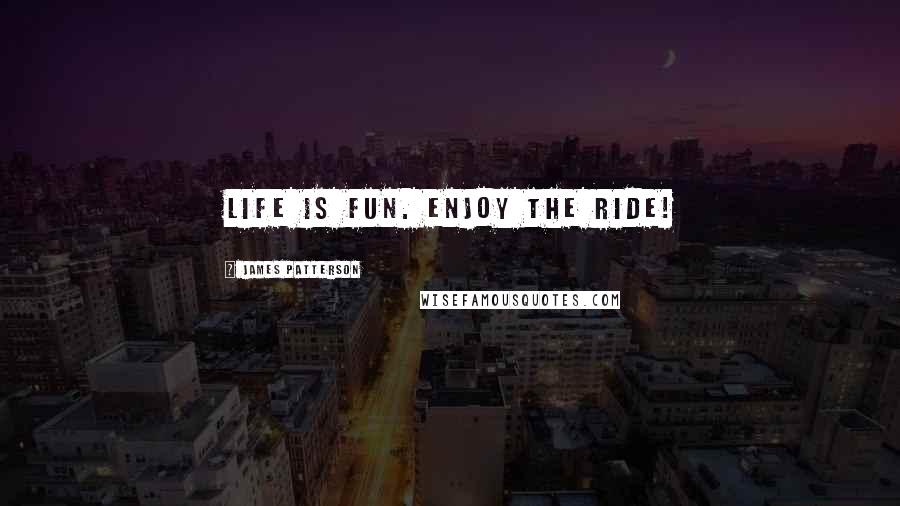 James Patterson Quotes: Life is fun. Enjoy the ride!