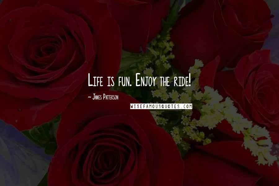 James Patterson Quotes: Life is fun. Enjoy the ride!