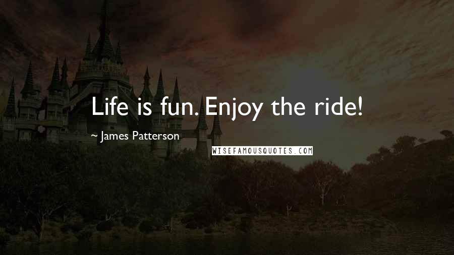 James Patterson Quotes: Life is fun. Enjoy the ride!