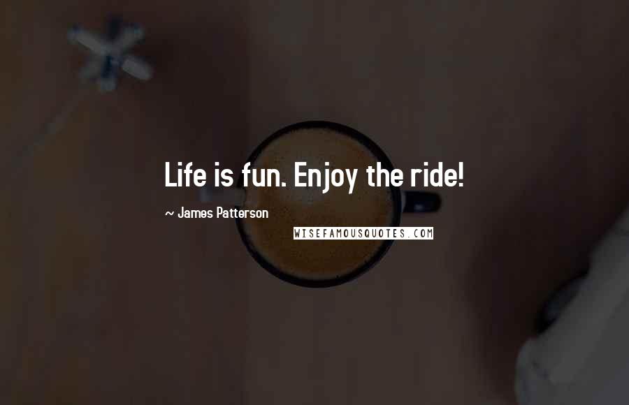James Patterson Quotes: Life is fun. Enjoy the ride!