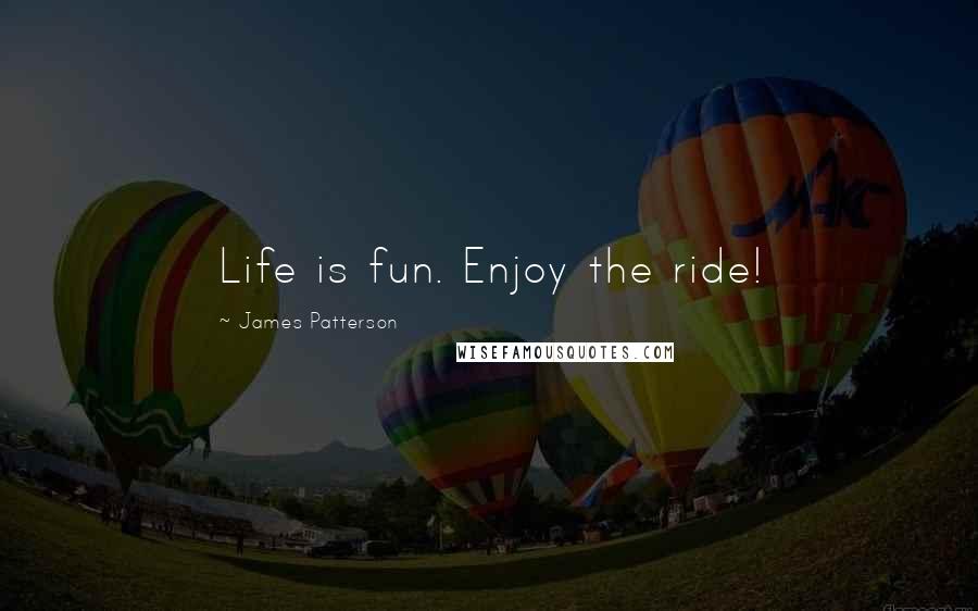 James Patterson Quotes: Life is fun. Enjoy the ride!
