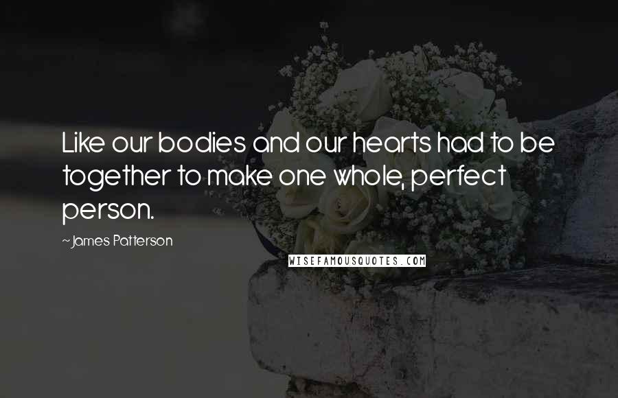 James Patterson Quotes: Like our bodies and our hearts had to be together to make one whole, perfect person.