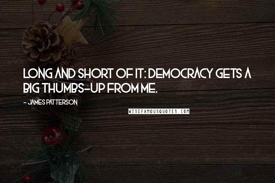 James Patterson Quotes: Long and short of it: Democracy gets a big thumbs-up from me.