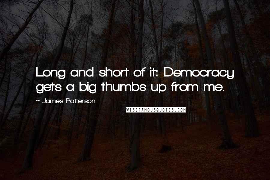 James Patterson Quotes: Long and short of it: Democracy gets a big thumbs-up from me.