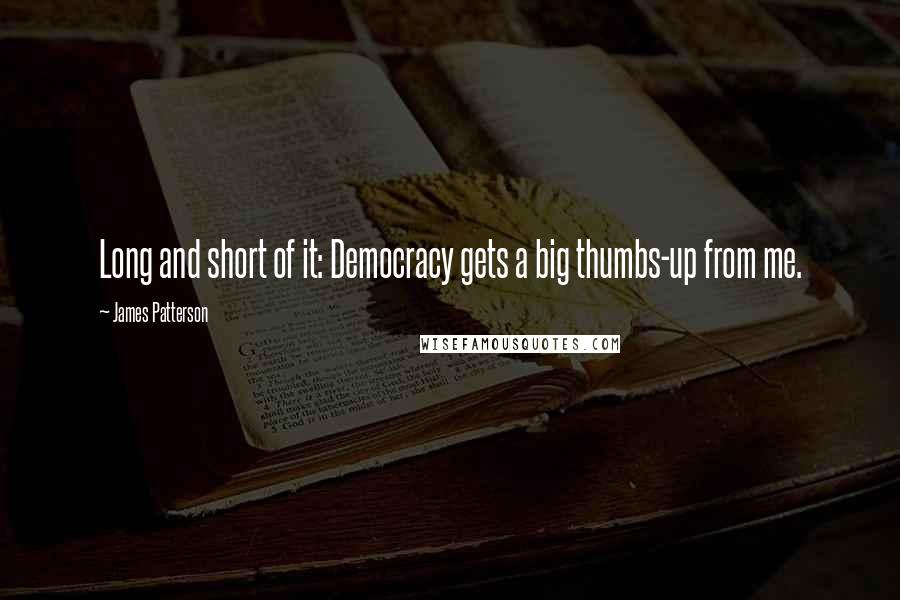 James Patterson Quotes: Long and short of it: Democracy gets a big thumbs-up from me.