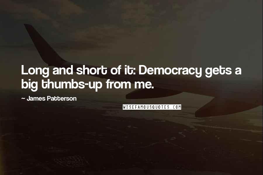 James Patterson Quotes: Long and short of it: Democracy gets a big thumbs-up from me.