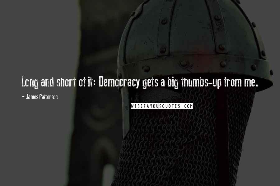 James Patterson Quotes: Long and short of it: Democracy gets a big thumbs-up from me.