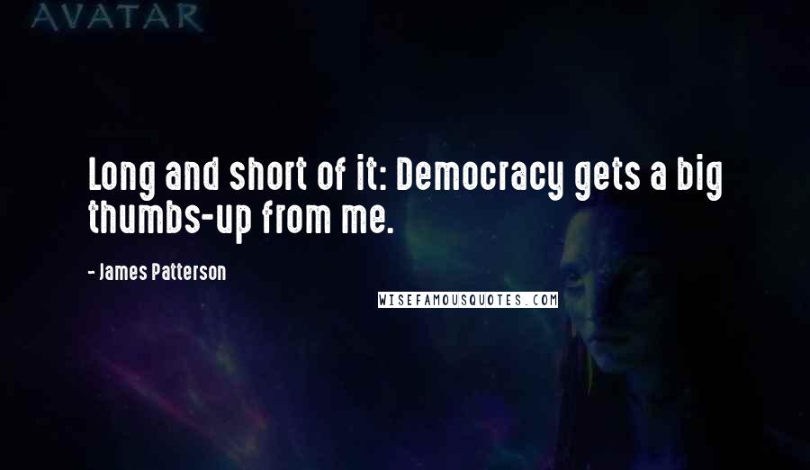 James Patterson Quotes: Long and short of it: Democracy gets a big thumbs-up from me.