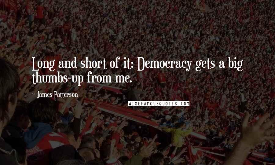 James Patterson Quotes: Long and short of it: Democracy gets a big thumbs-up from me.