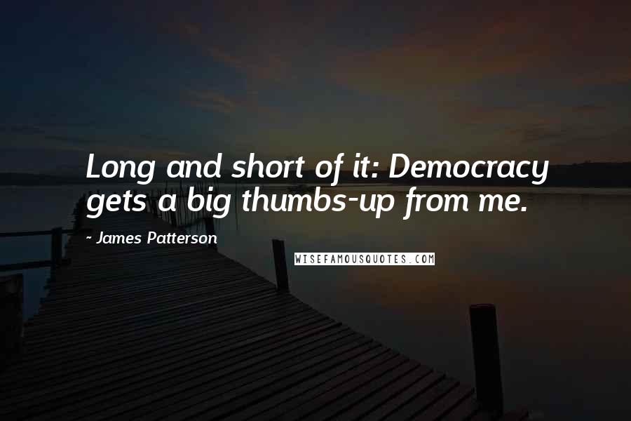 James Patterson Quotes: Long and short of it: Democracy gets a big thumbs-up from me.