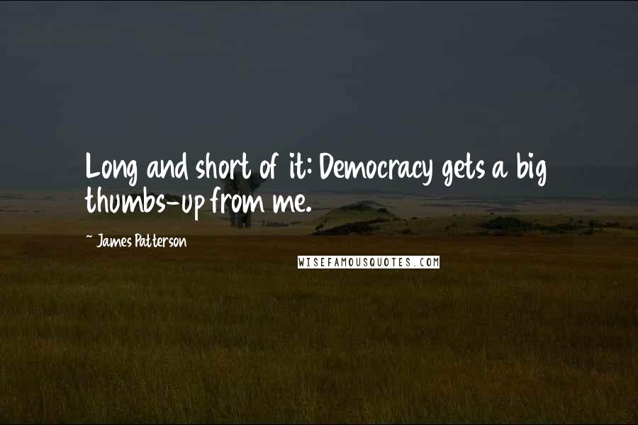 James Patterson Quotes: Long and short of it: Democracy gets a big thumbs-up from me.