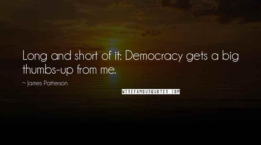 James Patterson Quotes: Long and short of it: Democracy gets a big thumbs-up from me.