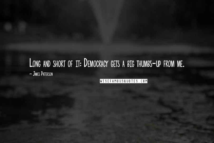 James Patterson Quotes: Long and short of it: Democracy gets a big thumbs-up from me.