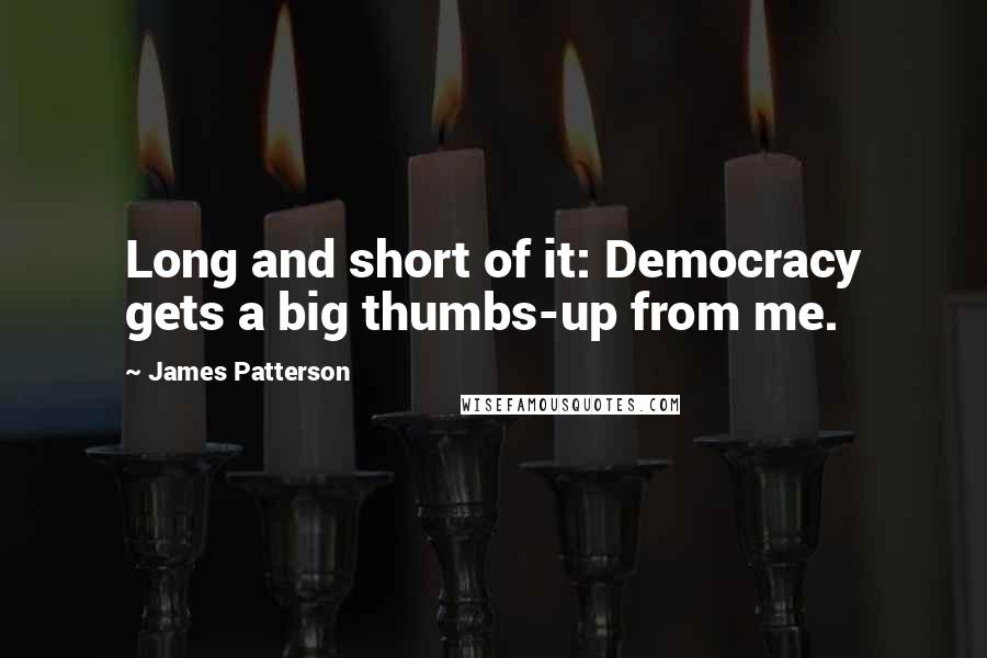 James Patterson Quotes: Long and short of it: Democracy gets a big thumbs-up from me.