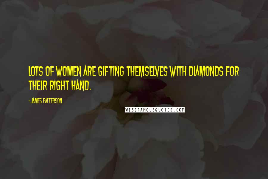 James Patterson Quotes: Lots of women are gifting themselves with diamonds for their right hand.