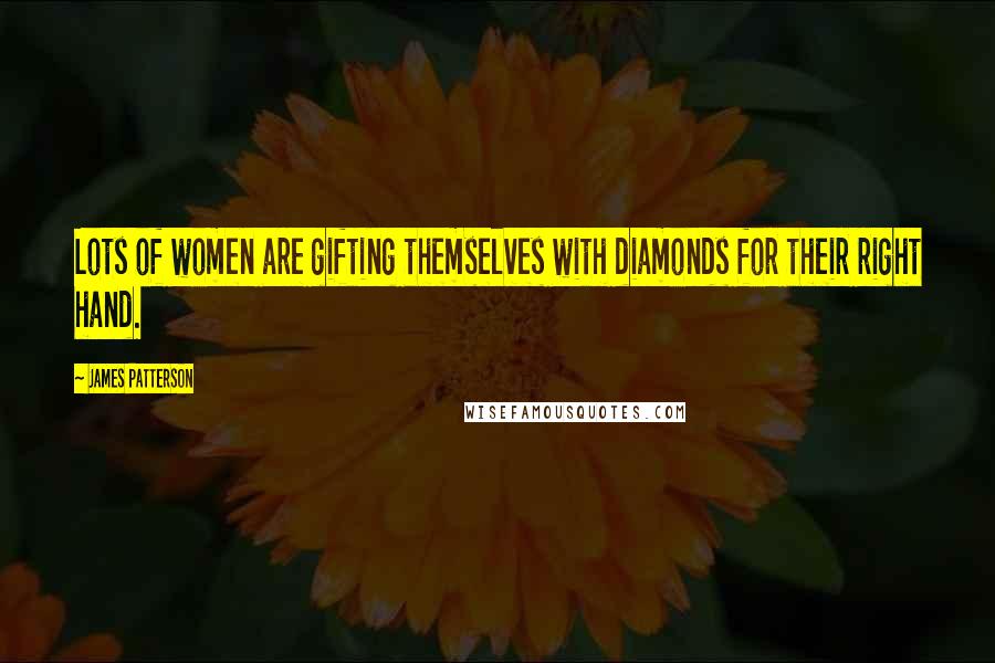 James Patterson Quotes: Lots of women are gifting themselves with diamonds for their right hand.