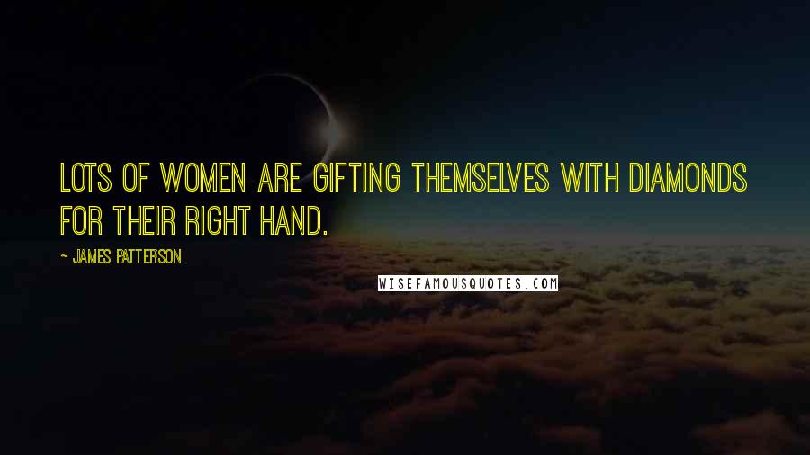James Patterson Quotes: Lots of women are gifting themselves with diamonds for their right hand.