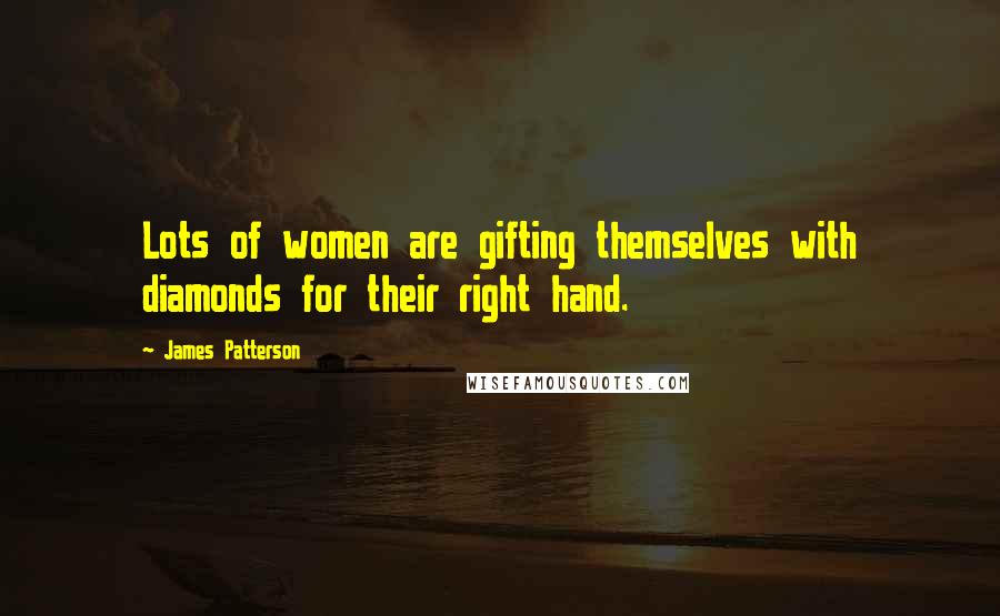 James Patterson Quotes: Lots of women are gifting themselves with diamonds for their right hand.