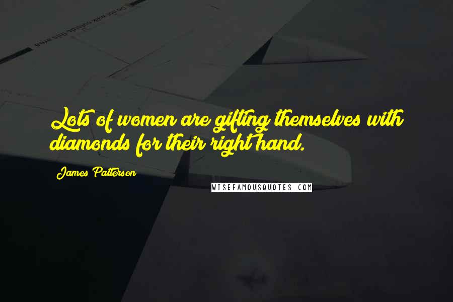 James Patterson Quotes: Lots of women are gifting themselves with diamonds for their right hand.