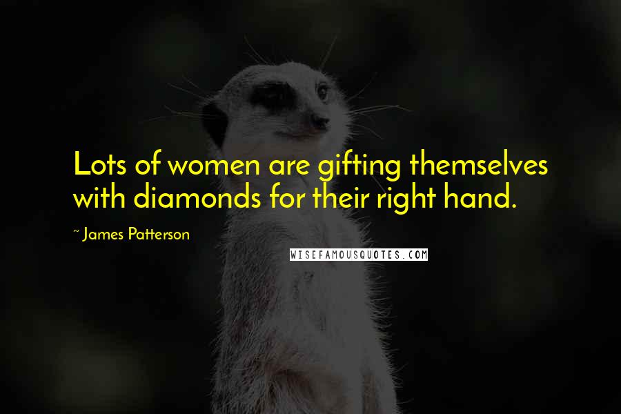 James Patterson Quotes: Lots of women are gifting themselves with diamonds for their right hand.