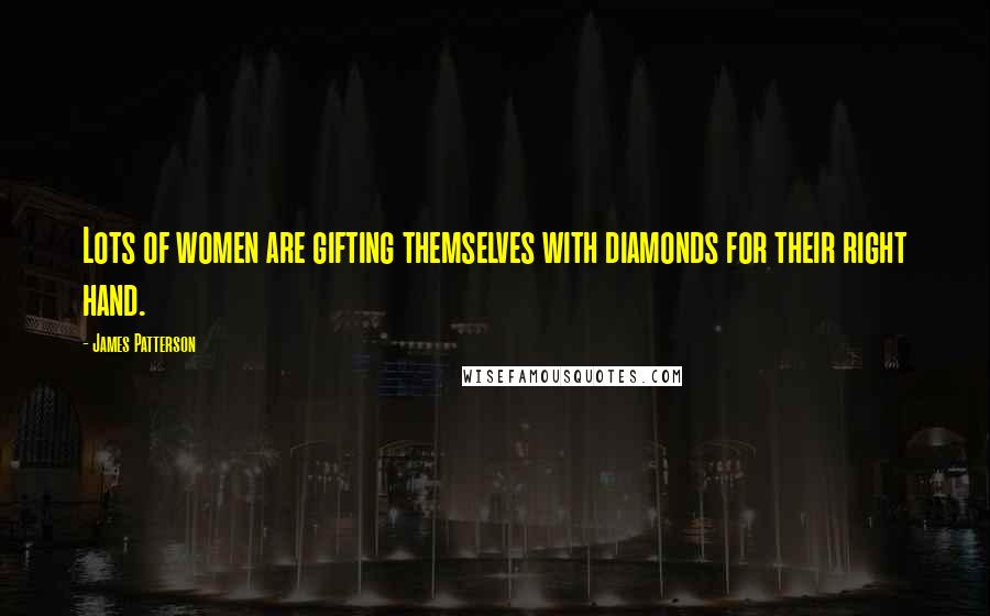 James Patterson Quotes: Lots of women are gifting themselves with diamonds for their right hand.