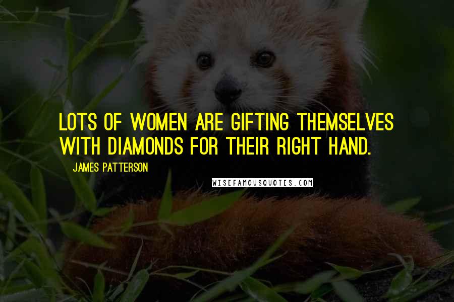 James Patterson Quotes: Lots of women are gifting themselves with diamonds for their right hand.