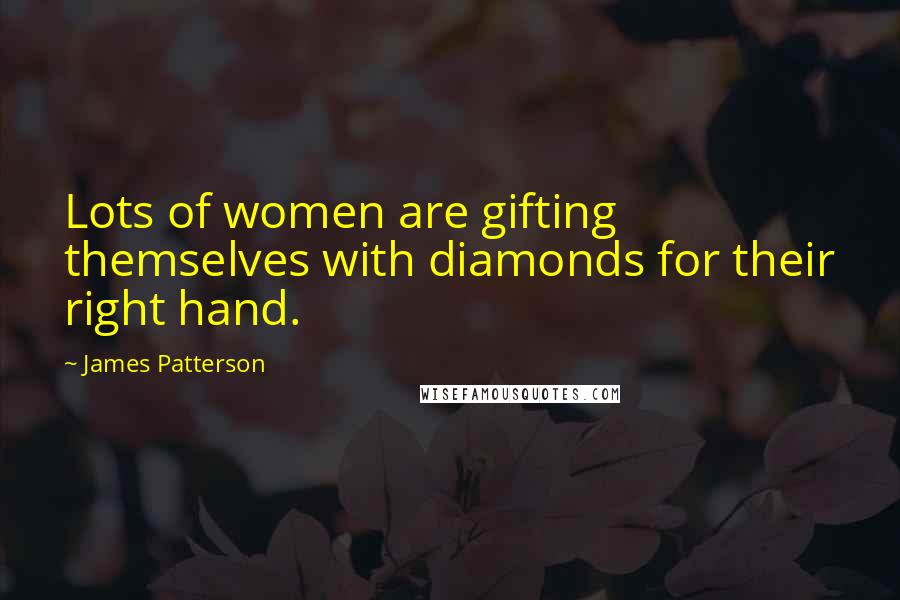 James Patterson Quotes: Lots of women are gifting themselves with diamonds for their right hand.