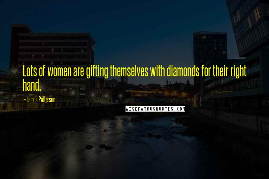 James Patterson Quotes: Lots of women are gifting themselves with diamonds for their right hand.