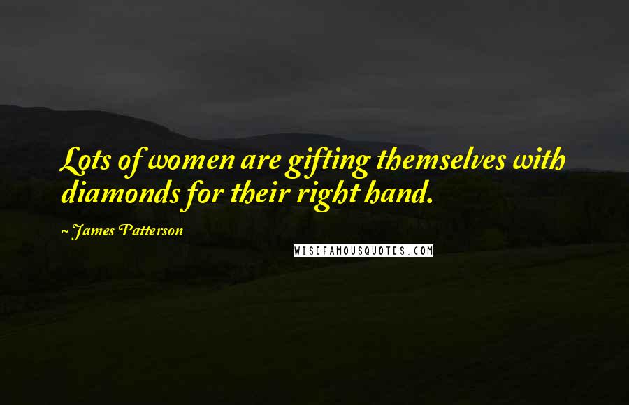 James Patterson Quotes: Lots of women are gifting themselves with diamonds for their right hand.