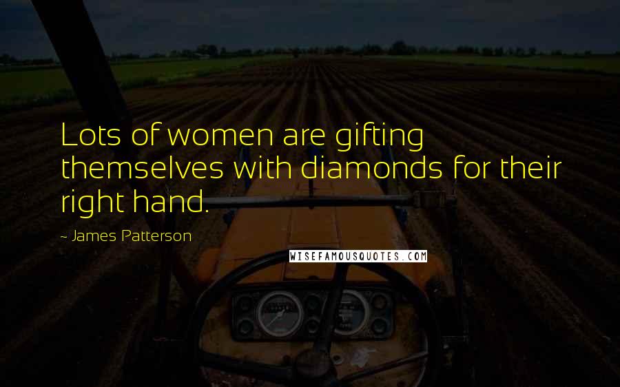 James Patterson Quotes: Lots of women are gifting themselves with diamonds for their right hand.