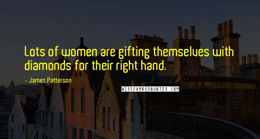 James Patterson Quotes: Lots of women are gifting themselves with diamonds for their right hand.