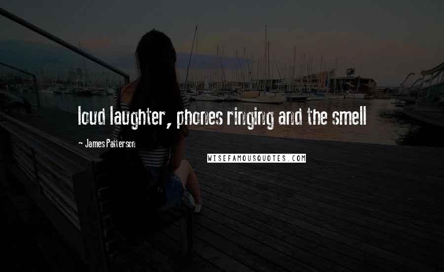 James Patterson Quotes: loud laughter, phones ringing and the smell