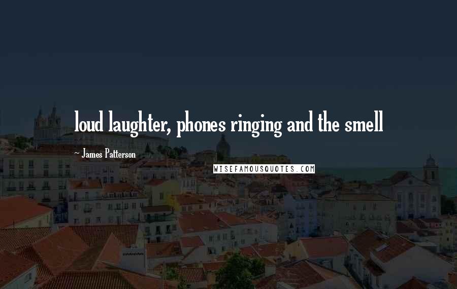 James Patterson Quotes: loud laughter, phones ringing and the smell