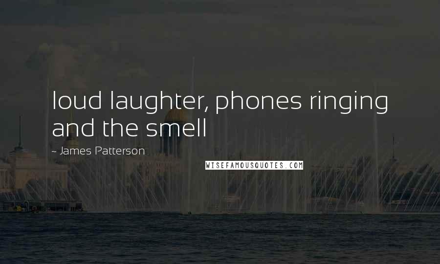 James Patterson Quotes: loud laughter, phones ringing and the smell