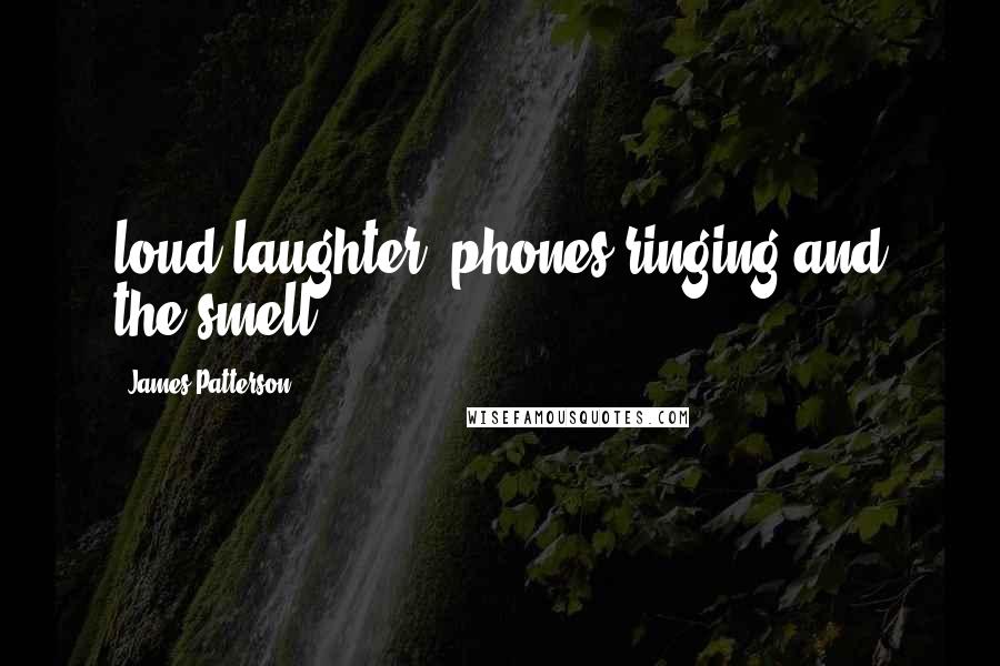 James Patterson Quotes: loud laughter, phones ringing and the smell