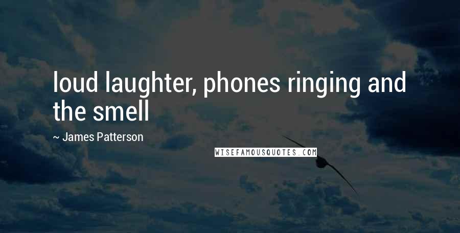 James Patterson Quotes: loud laughter, phones ringing and the smell