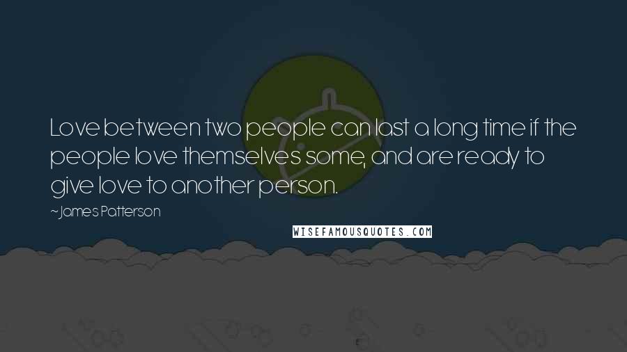 James Patterson Quotes: Love between two people can last a long time if the people love themselves some, and are ready to give love to another person.
